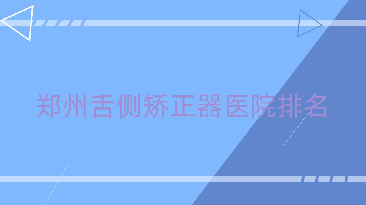鄭州舌側(cè)矯正器醫(yī)院排名鄭州舌側(cè)矯正器如意好還不貴