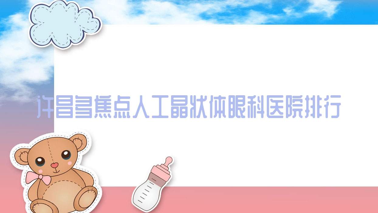 許昌多焦點(diǎn)人工晶狀體眼科醫(yī)院排行出爐(魏都區(qū)公療醫(yī)院技術(shù)力口碑很高)