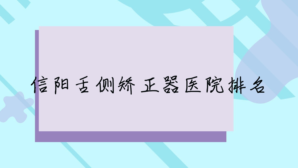 信陽舌側(cè)矯正器醫(yī)院排名信陽舌側(cè)矯正器李丹好又便宜