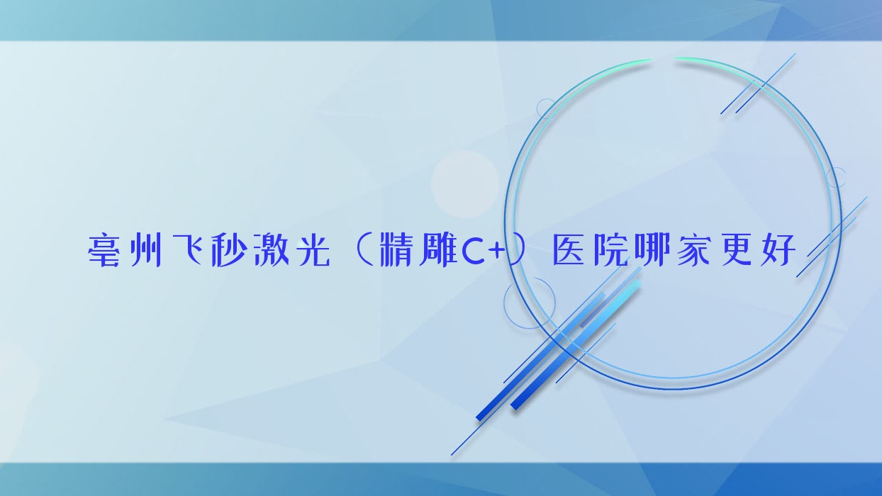 亳州飛秒激光（精雕C+）醫(yī)院哪家更好？做/的醫(yī)院有這五家