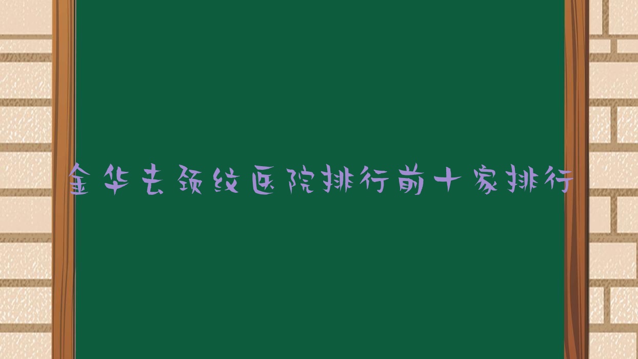 金華去頸紋醫(yī)院排行前十家排行總覽、永康華芝是本地熱門醫(yī)院