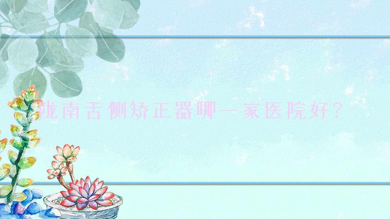 隴南舌側矯正器哪一家醫(yī)院好？隴南舌側矯正器的醫(yī)院有葛醫(yī)生/瑞爾鐘樓灘分店
