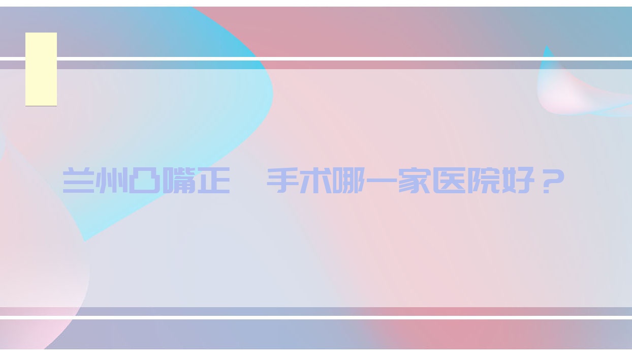 蘭州凸嘴正頜手術(shù)哪一家醫(yī)院好？蘭州凸嘴正頜手術(shù)的醫(yī)院有牙王國(guó)數(shù)字化/偉強(qiáng)齒科