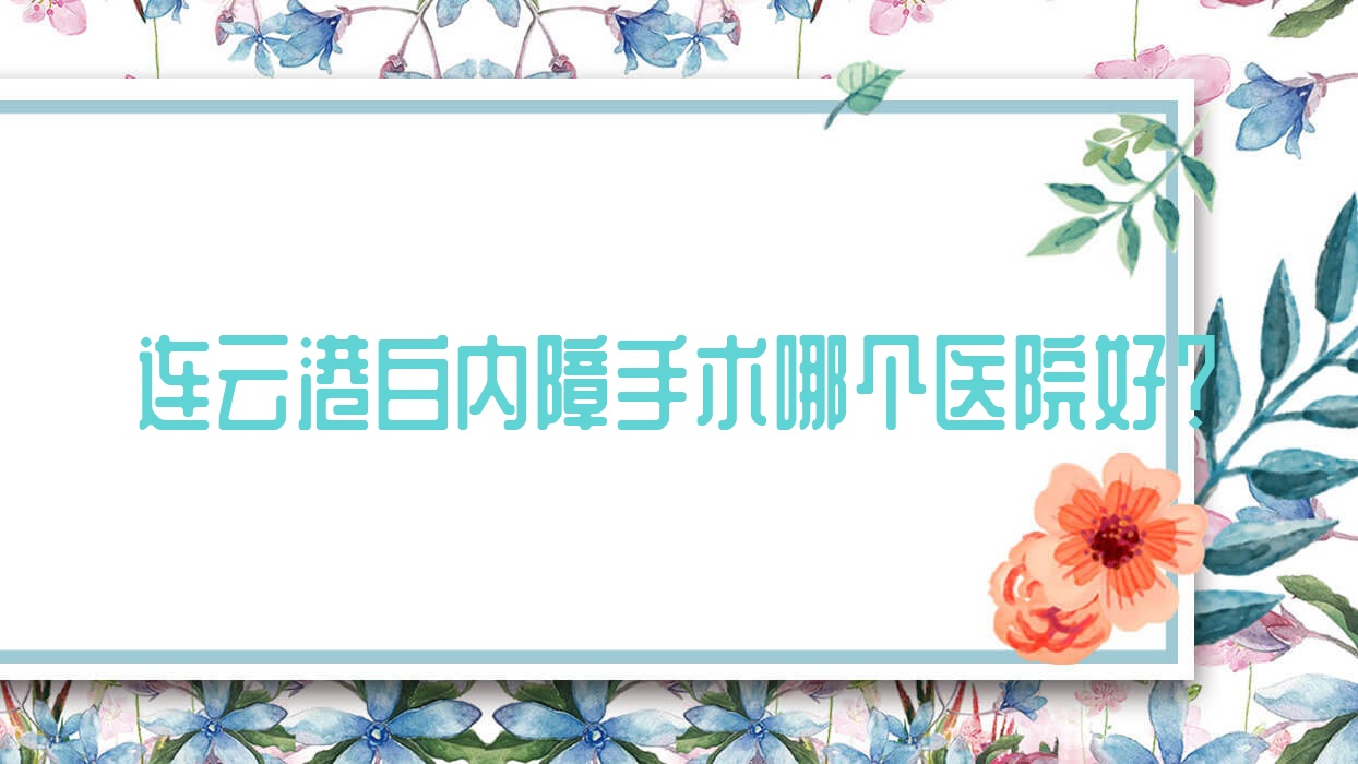 連云港白內(nèi)障手術(shù)哪個(gè)醫(yī)院好？2023排名榜:紹興市上虞中醫(yī)醫(yī)院、中醫(yī)院、東海人民醫(yī)院等入選！附價(jià)目表