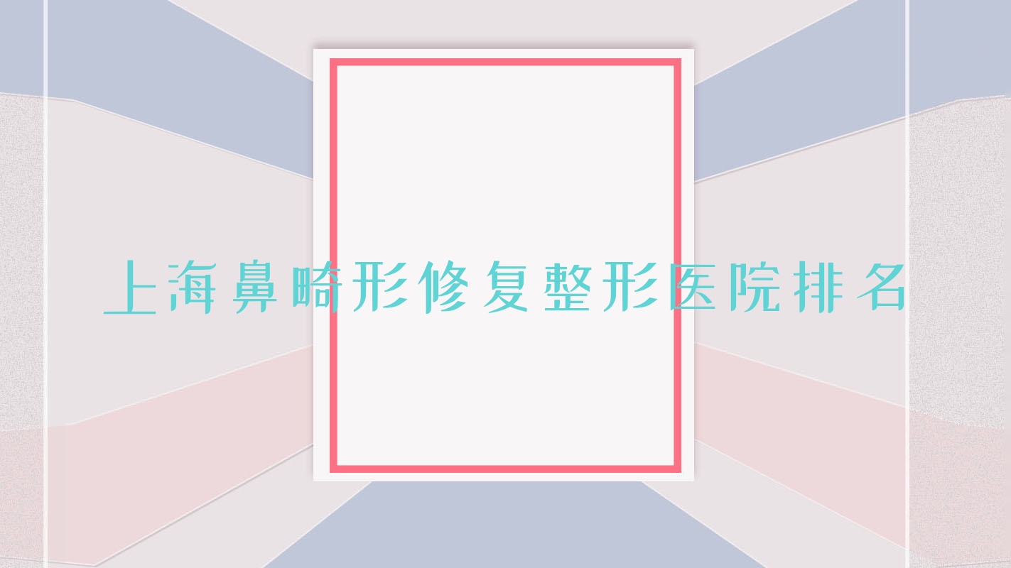 上海鼻畸形修復(fù)醫(yī)院排名:旗美做隆鼻假體取出口碑好