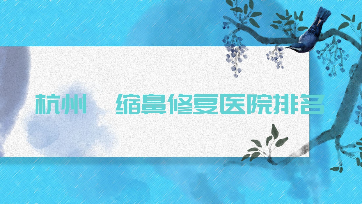 杭州攣縮鼻修復(fù)好的醫(yī)院排名，友友真實(shí)評價(jià)醫(yī)院分享