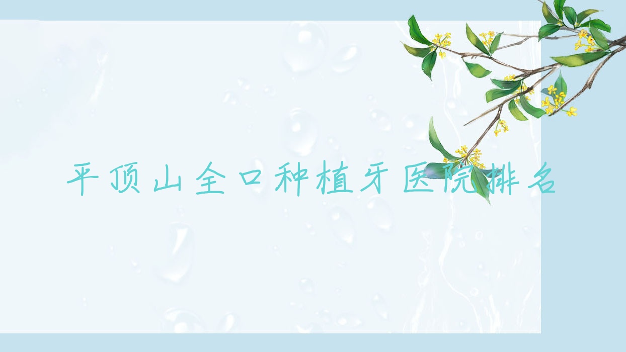 平頂山全口種植牙醫(yī)院排名平頂山全口種植牙佳美好還不貴