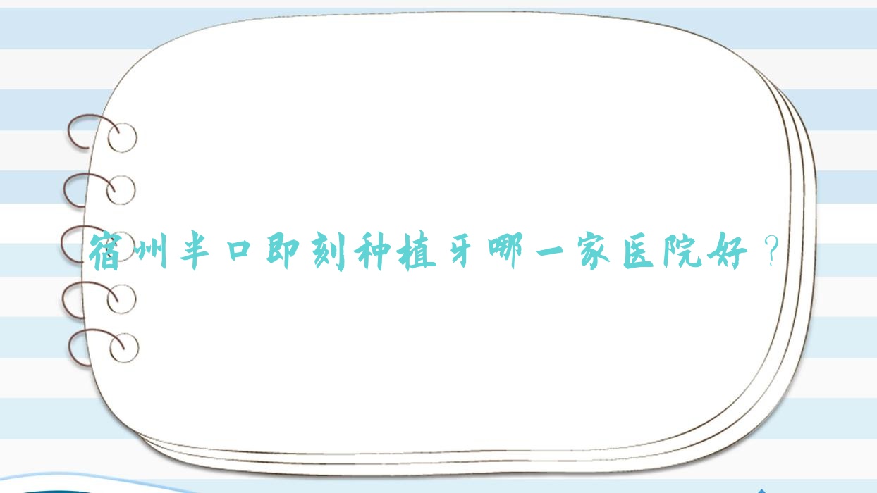 宿州半口即刻种植牙哪一家医院好?宿州半口即刻负重种植牙/半口种植牙甄选这几个 宿州半口即刻种植牙哪一家医院好?宿州半口即刻负重种植牙/半口种植牙甄选这几个