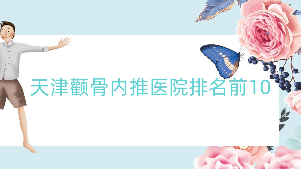天津顴骨內(nèi)推醫(yī)院排名前10有哪些天津比較好顴骨內(nèi)推整形醫(yī)院