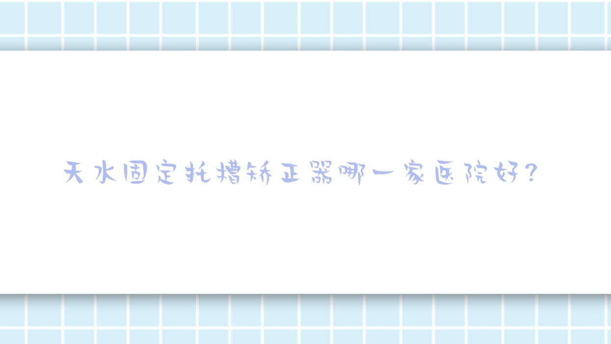 天水固定托槽矯正器哪一家醫(yī)院好？天水固定托槽矯正器的醫(yī)院有孫銀祿/兔博士