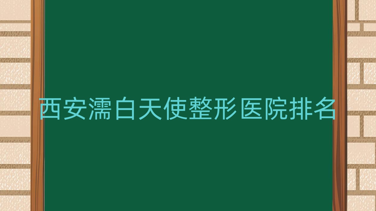 西安濡白天使好的醫(yī)院排名:濡白天使好的正規(guī)醫(yī)院除了尚妍小鹿還有這10家