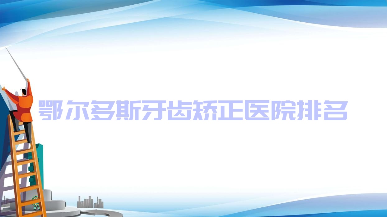 鄂爾多斯牙齒矯正醫(yī)院排名鄂爾多斯牙齒矯正張輝好還不貴