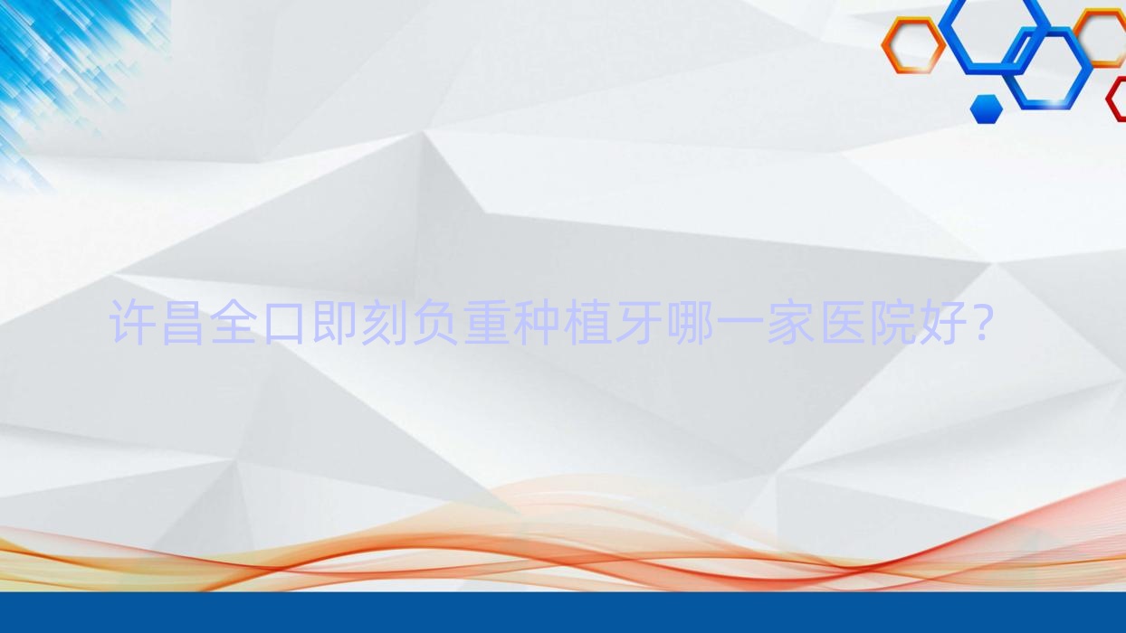 許昌全口即刻負(fù)重種植牙哪一家醫(yī)院好？許昌全口即刻負(fù)重種植牙的醫(yī)院有華益/禹州愛齒