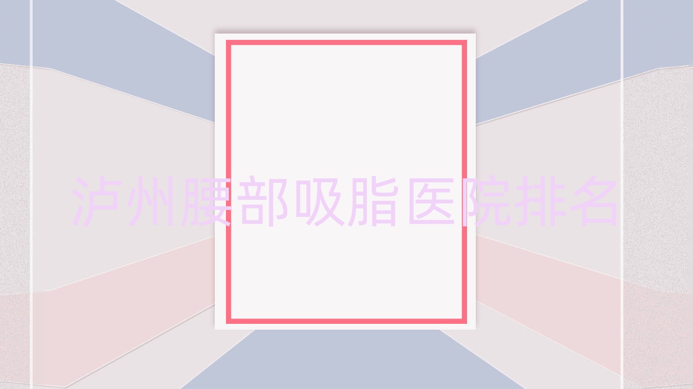 瀘州腰部吸脂好的醫(yī)院排名，朋友們真實點評醫(yī)院分享