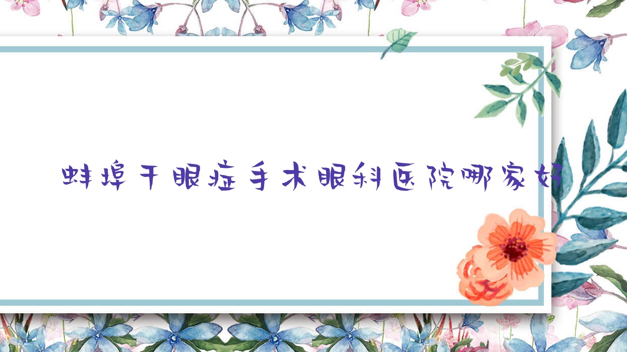 蚌埠干眼癥手術(shù)眼科醫(yī)院哪家好？蚌埠推薦中醫(yī)院、第二人民醫(yī)院
