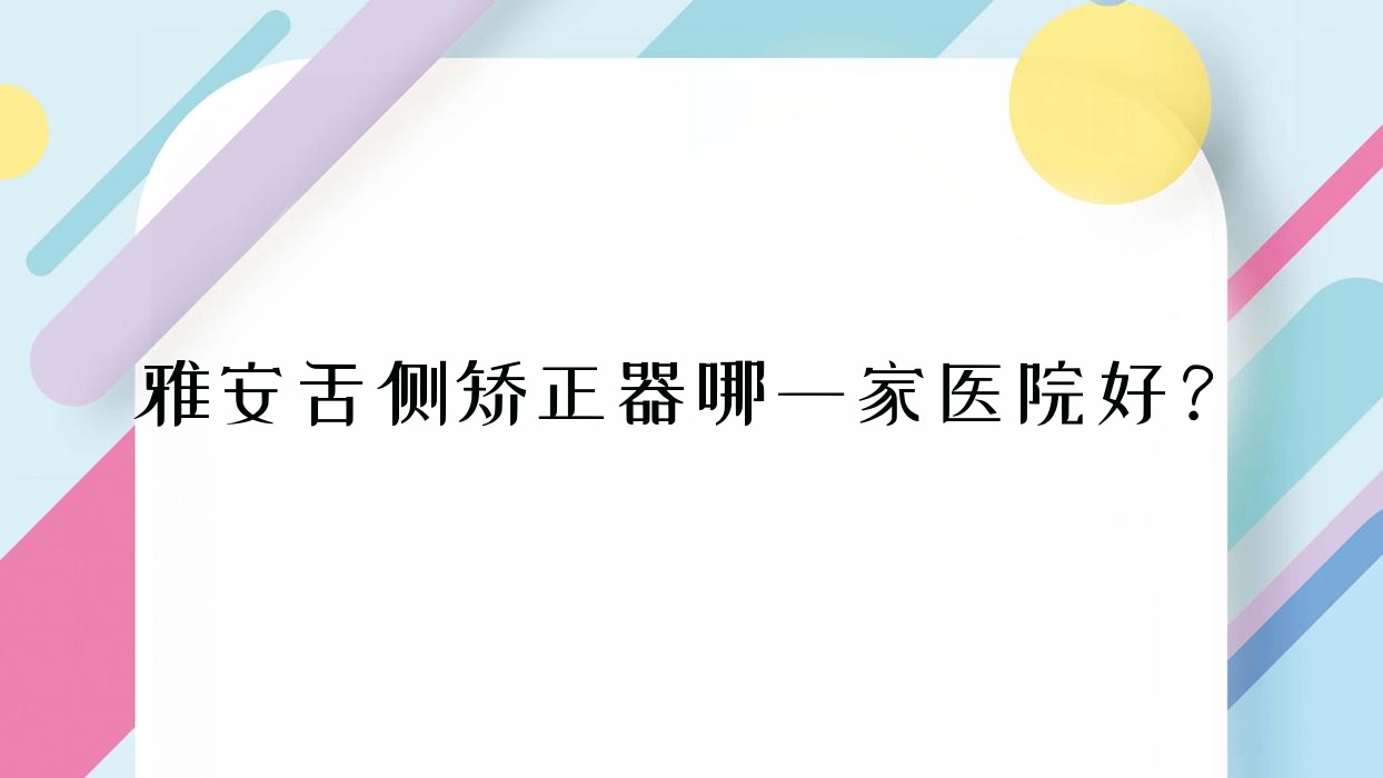 雅安舌侧矫正器哪一家医院好?雅安舌侧矫正器的医院有攀达/鑫西华 雅安舌侧矫正器哪一家医院好?雅安舌侧矫正器的医院有攀达/鑫西华