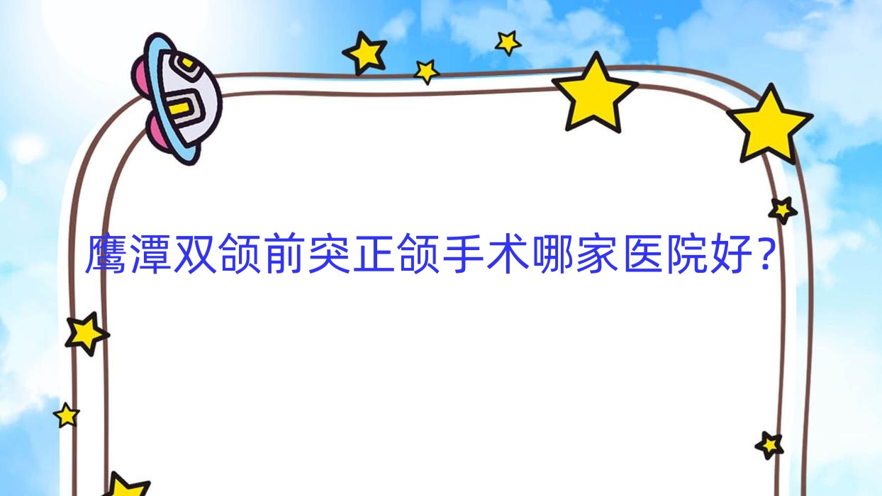 鹰潭双颌前突正颌手术哪家医院好?排名前十医院有贵溪铜城医院/臻美月湖 鹰潭双颌前突正颌手术哪家医院好?排名前十医院有贵溪铜城医院/臻美月湖