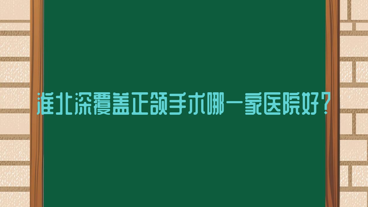 淮北深覆蓋正頜手術(shù)哪一家醫(yī)院好？淮北臉型不對(duì)稱正頜手術(shù)/下巴后縮正頜手術(shù)選擇這些