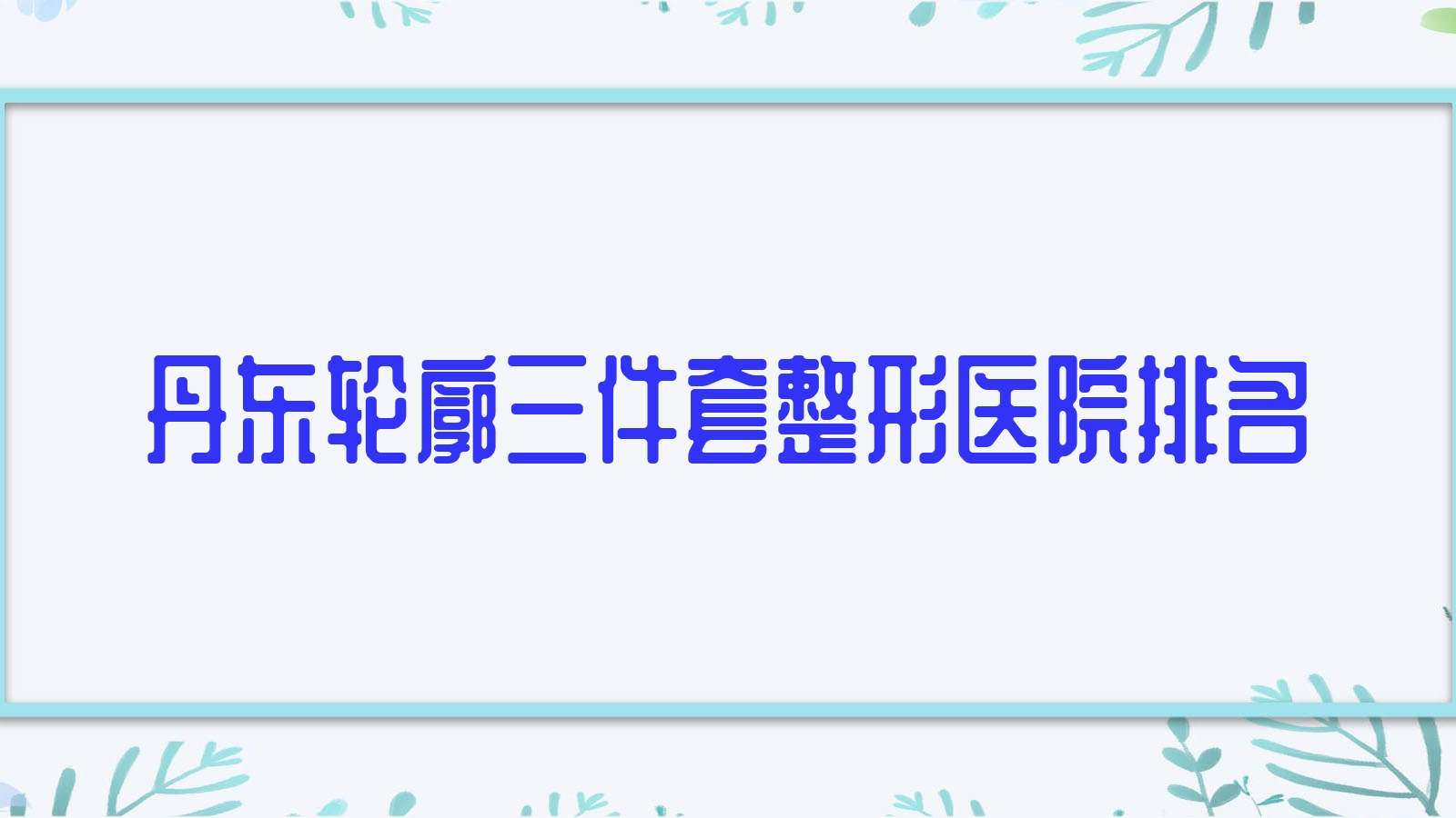 丹東輪廓三件套醫(yī)院排名前10:盛美艷/美辰恒美做頜骨不對稱矯正比較好