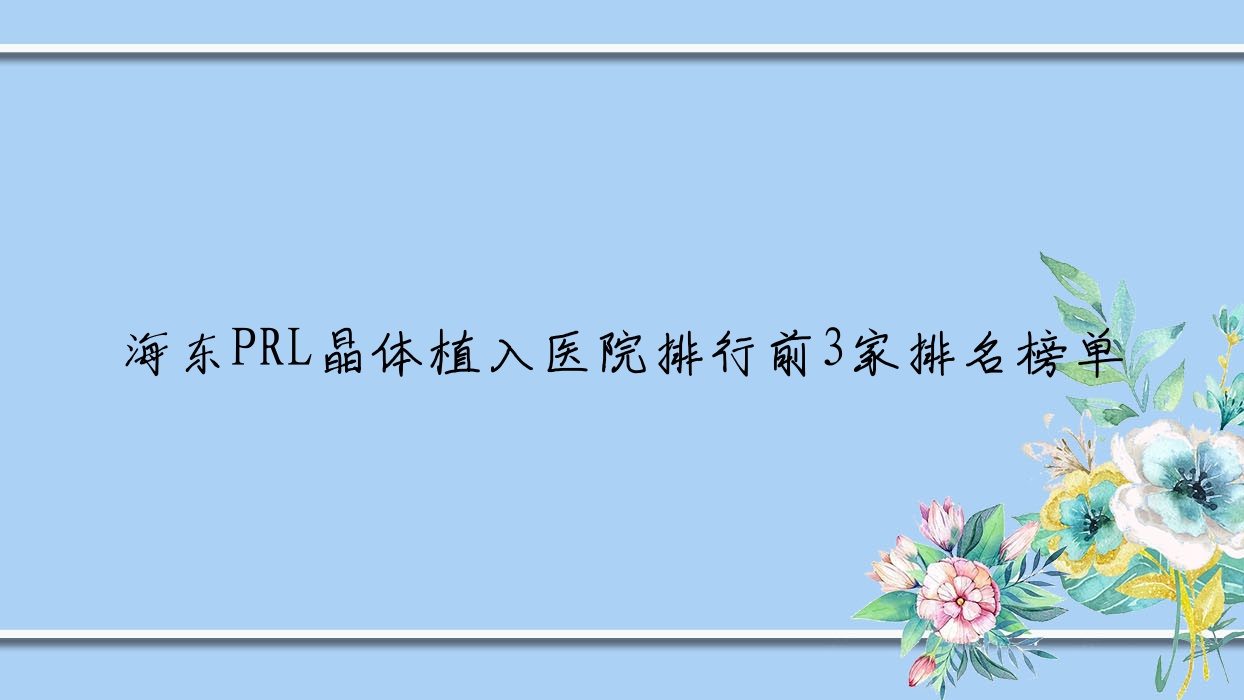 海東PRL晶體植入醫(yī)院排行前3家排名榜單一覽|南湖區(qū)中心醫(yī)院是本地熱門醫(yī)院