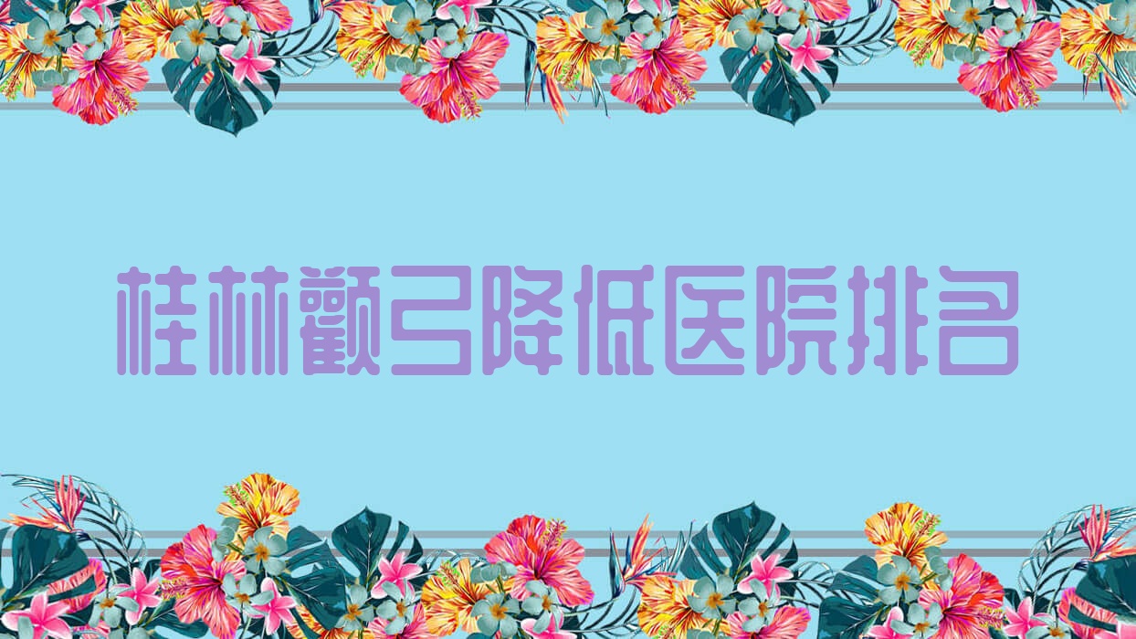 桂林顴弓降低好的醫(yī)院排名，友友真實點評醫(yī)院分享
