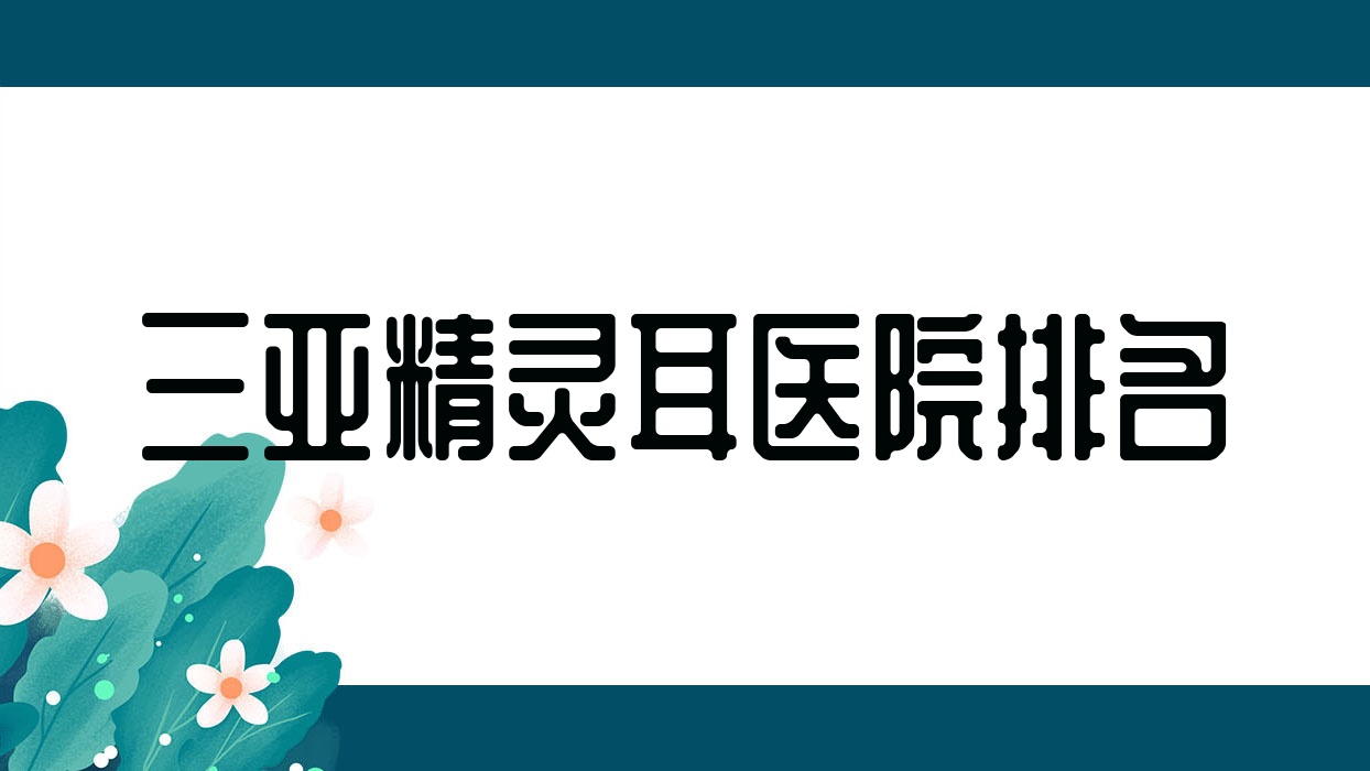 三亞精靈耳好的醫(yī)院排名，朋友們真實點評醫(yī)院分享