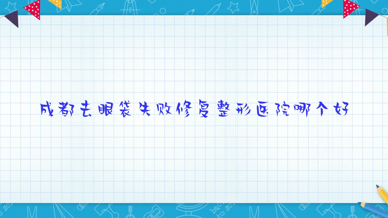 成都去眼袋失敗修復(fù)醫(yī)院哪個好？卓越天使|軍建醫(yī)院美容科，附帶價格表