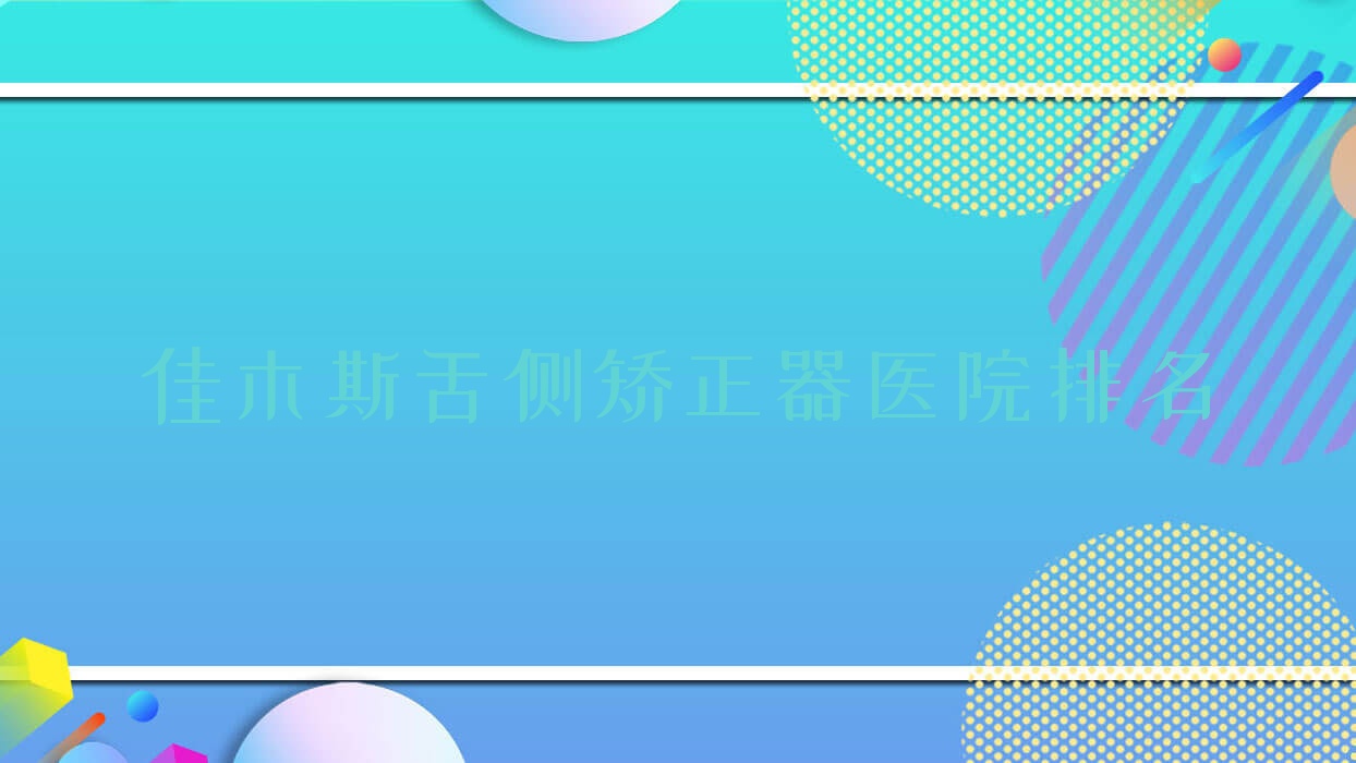 佳木斯舌側(cè)矯正器醫(yī)院排名佳木斯舌側(cè)矯正器佳誠貝殼好還便宜