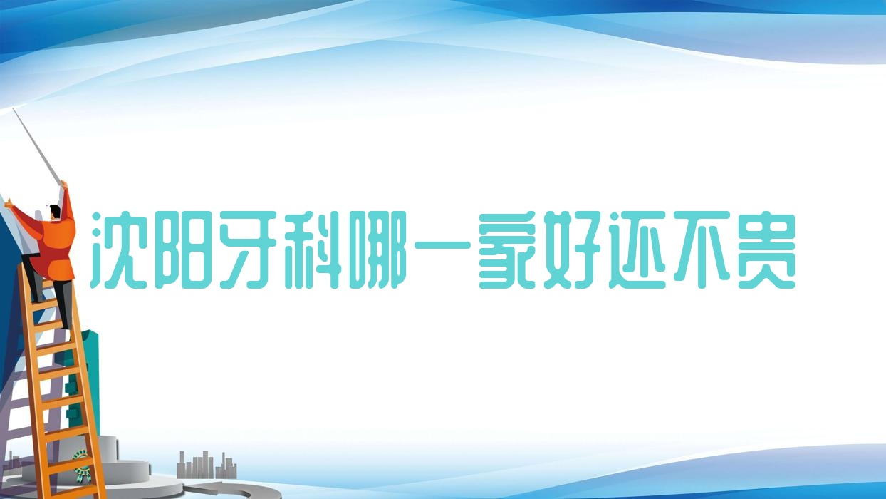 沈陽(yáng)牙科哪一家好還不貴？公布沈陽(yáng)十大牙科醫(yī)院排名及價(jià)格