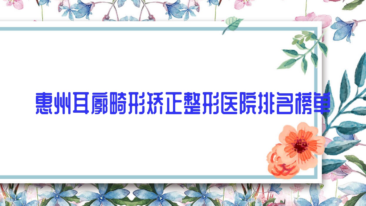 惠州耳廓畸形矯正整形醫(yī)院排名榜單出爐(時(shí)光技術(shù)聲譽(yù)很高)
