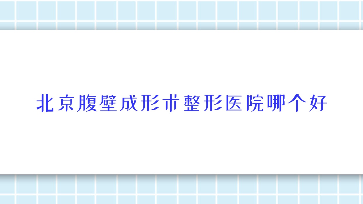 北京腹壁成形術(shù)醫(yī)院哪個好？菲庭/水研星源，再附價格表