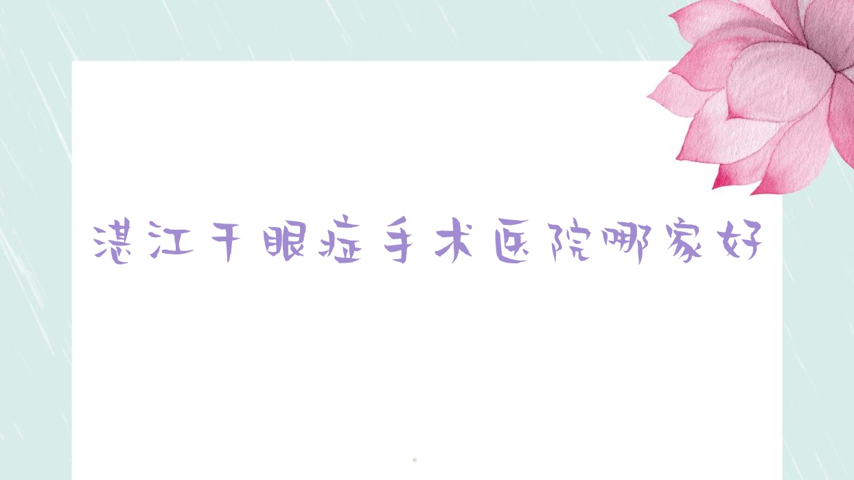 湛江干眼症手术医院哪家好?做/的医院有这10家 湛江干眼症手术医院哪家好?做/的医院有这10家