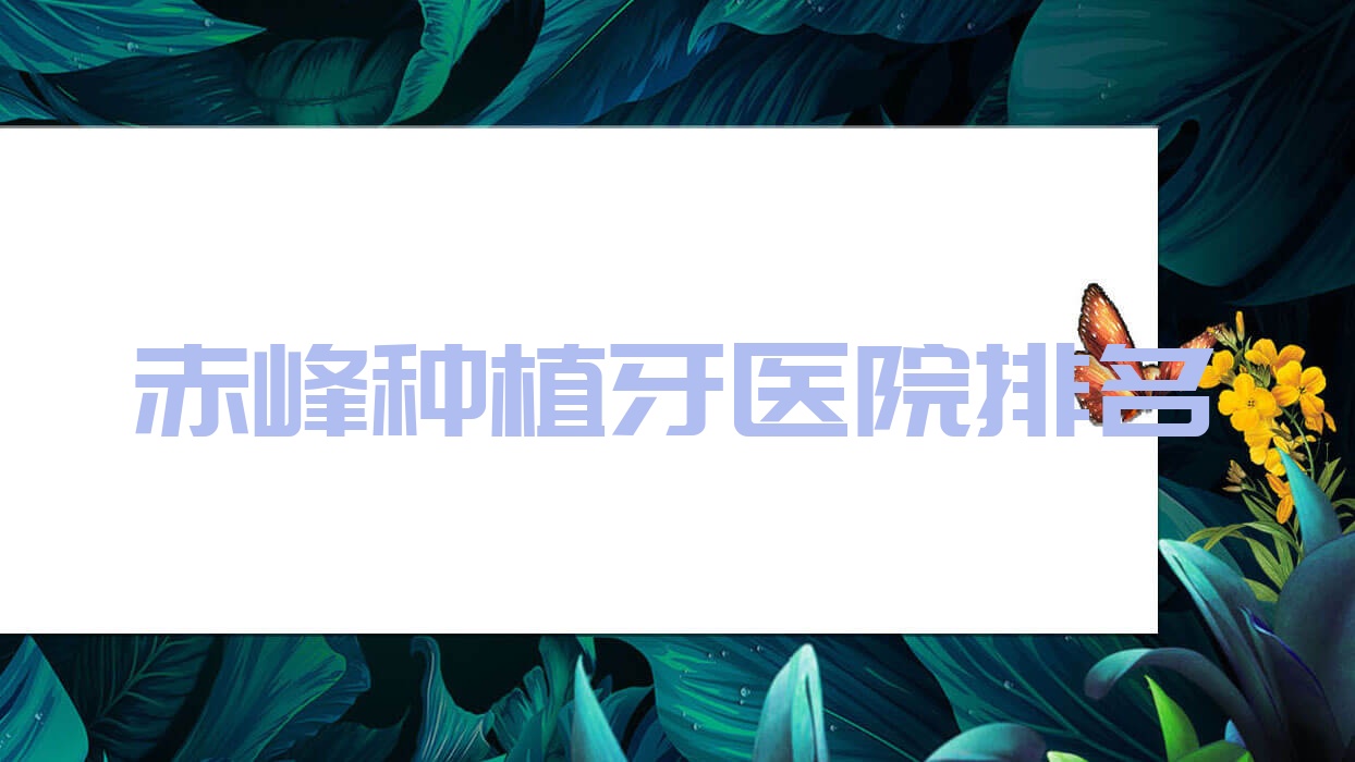 赤峰種植牙醫(yī)院排名赤峰種植牙陳寧九七三好還便宜
