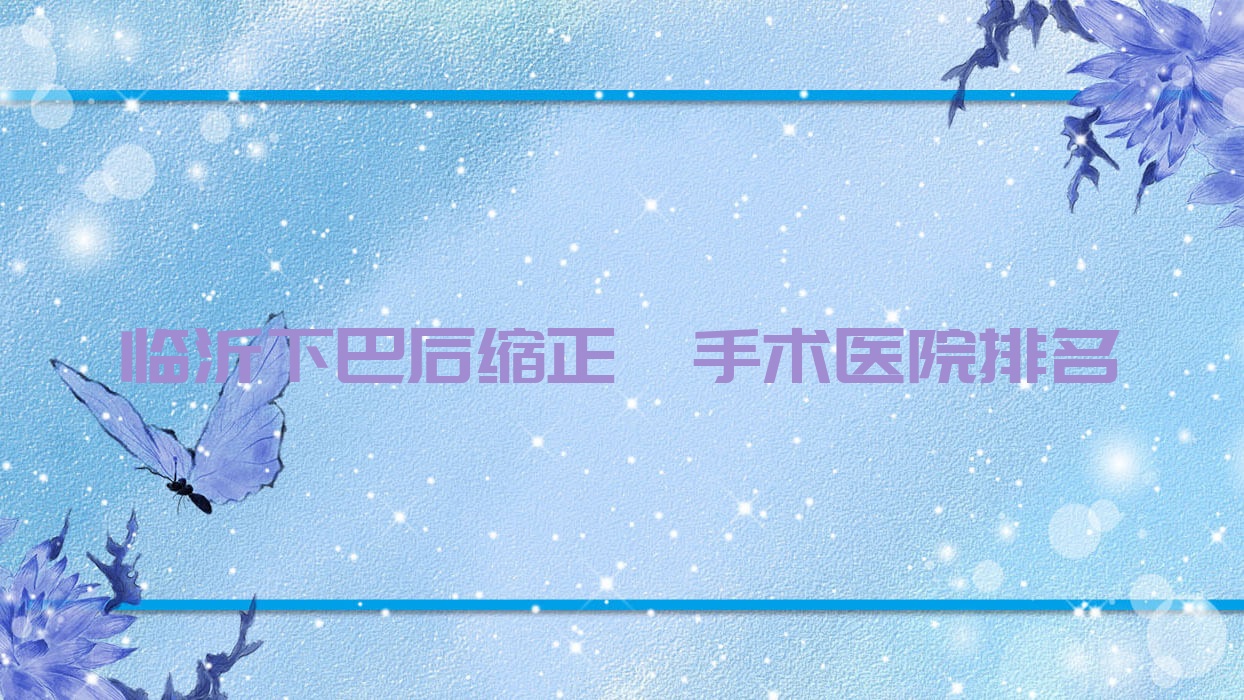 臨沂下巴后縮正頜手術(shù)醫(yī)院排名臨沂下巴后縮正頜手術(shù)松果便宜又好
