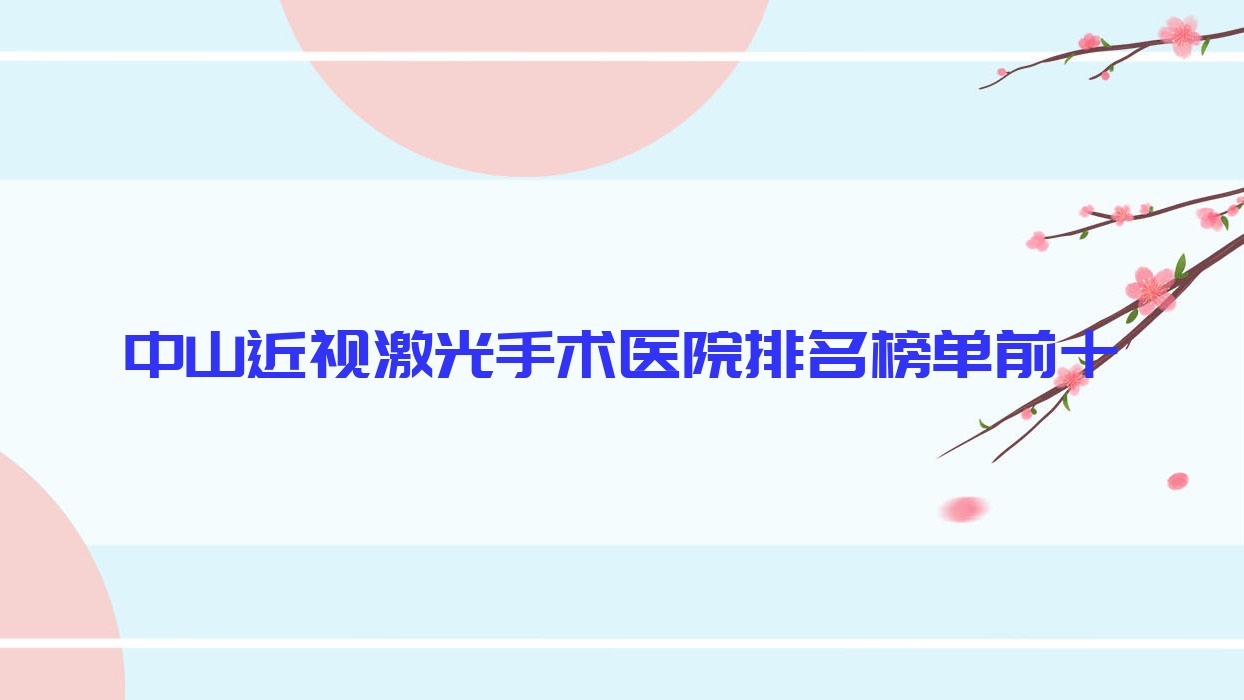 中山近視激光手術(shù)醫(yī)院排名榜單前十有哪些中山很好近視激光手術(shù)眼科醫(yī)院