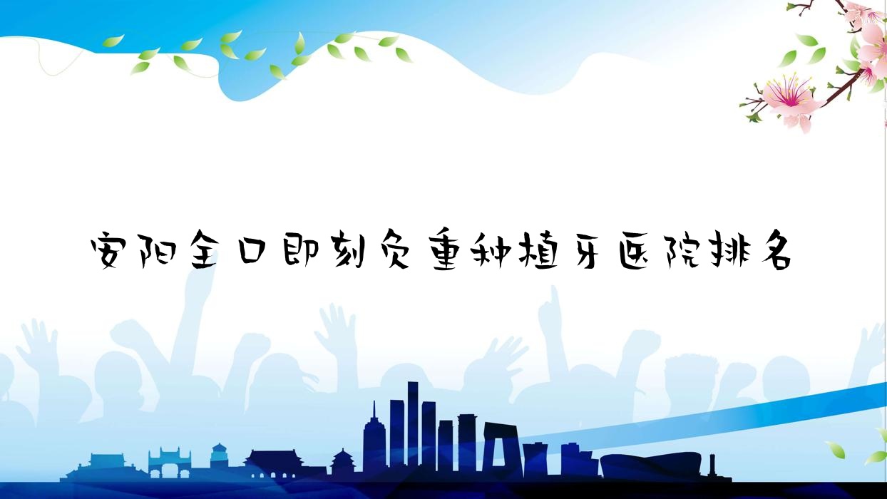 安陽全口即刻負(fù)重種植牙醫(yī)院排名安陽全口即刻負(fù)重種植牙悅爾好還不貴