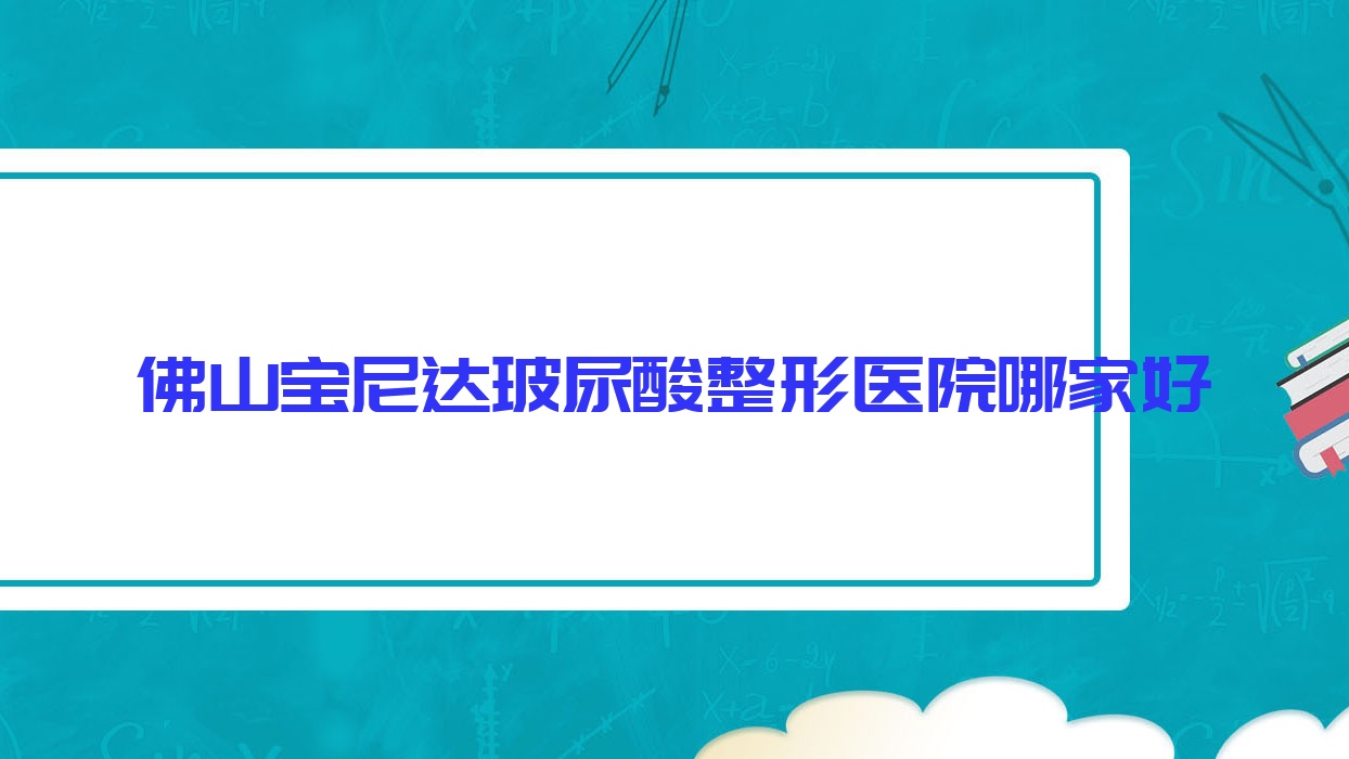 佛山寶尼達(dá)玻尿酸整形醫(yī)院哪家好？佛山艾莉薇玻尿酸推薦知博|科思貝麗