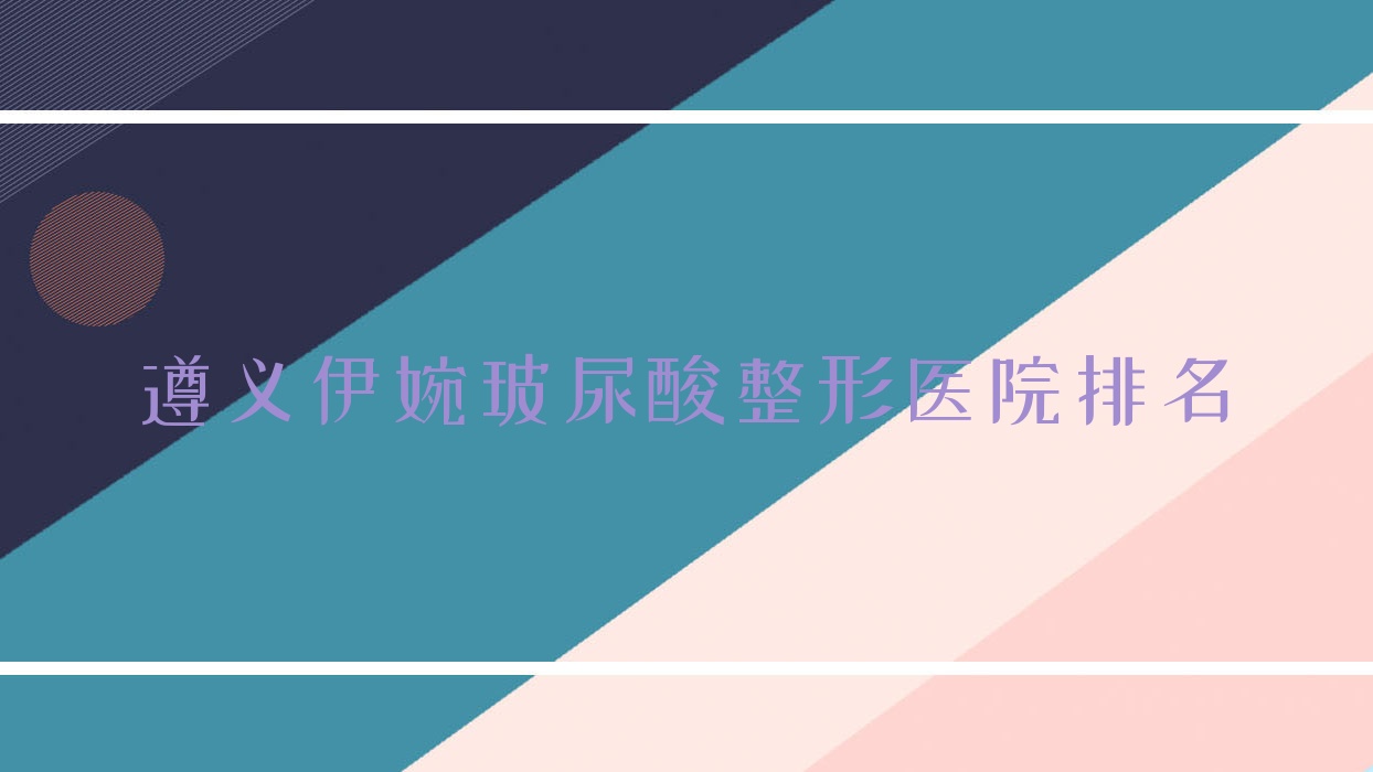 遵义伊婉玻尿酸医院排名前5:盛世美妍、悦颜做艾维岚比较好 遵义伊婉玻尿酸医院排名前5:盛世美妍、悦颜做艾维岚比较好