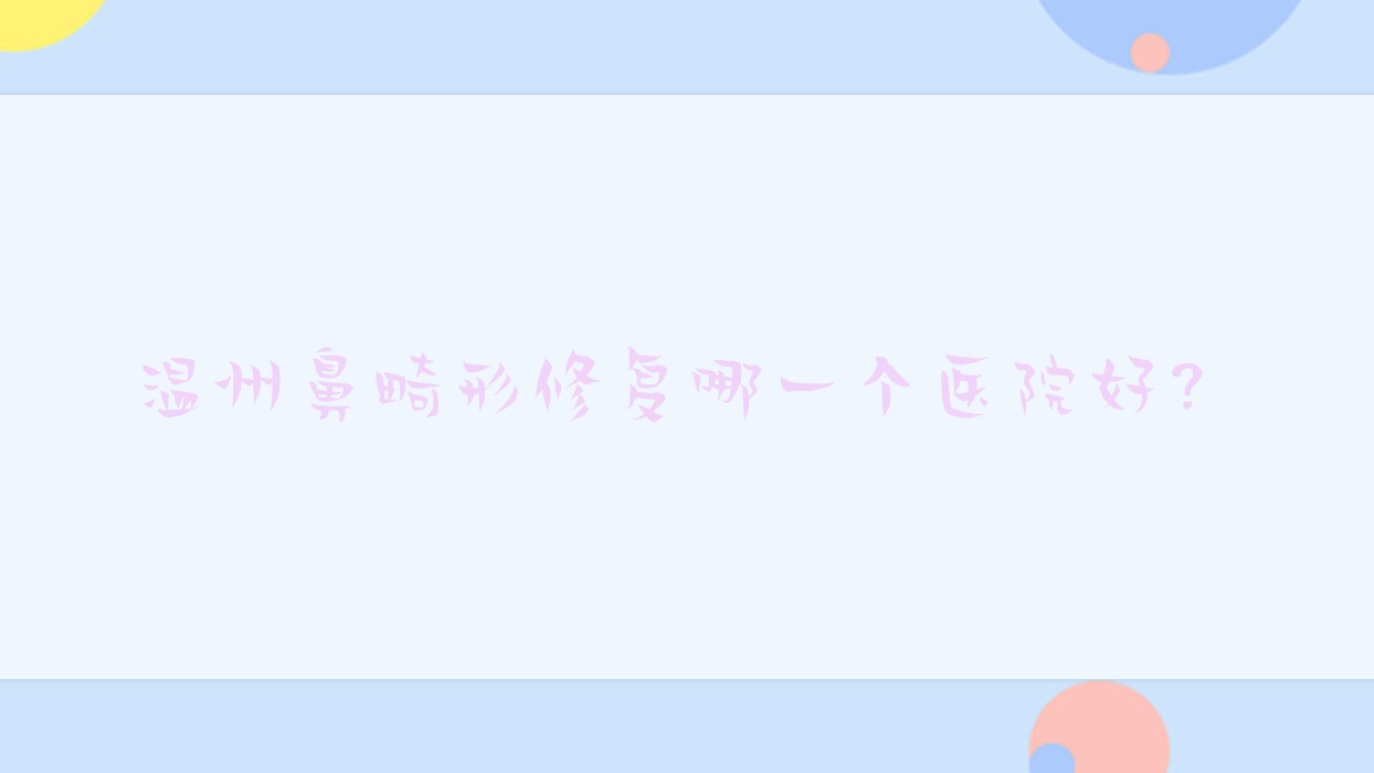 温州鼻畸形修复哪一个医院好?硬实力声誉对比:泰顺县郝心爱/星钥/爱丽斯等10家 温州鼻畸形修复哪一个医院好?硬实力声誉对比:泰顺县郝心爱/星钥/爱丽斯等10家