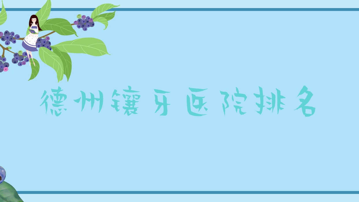 德州鑲牙醫(yī)院排名德州鑲牙德城德諾好又便宜
