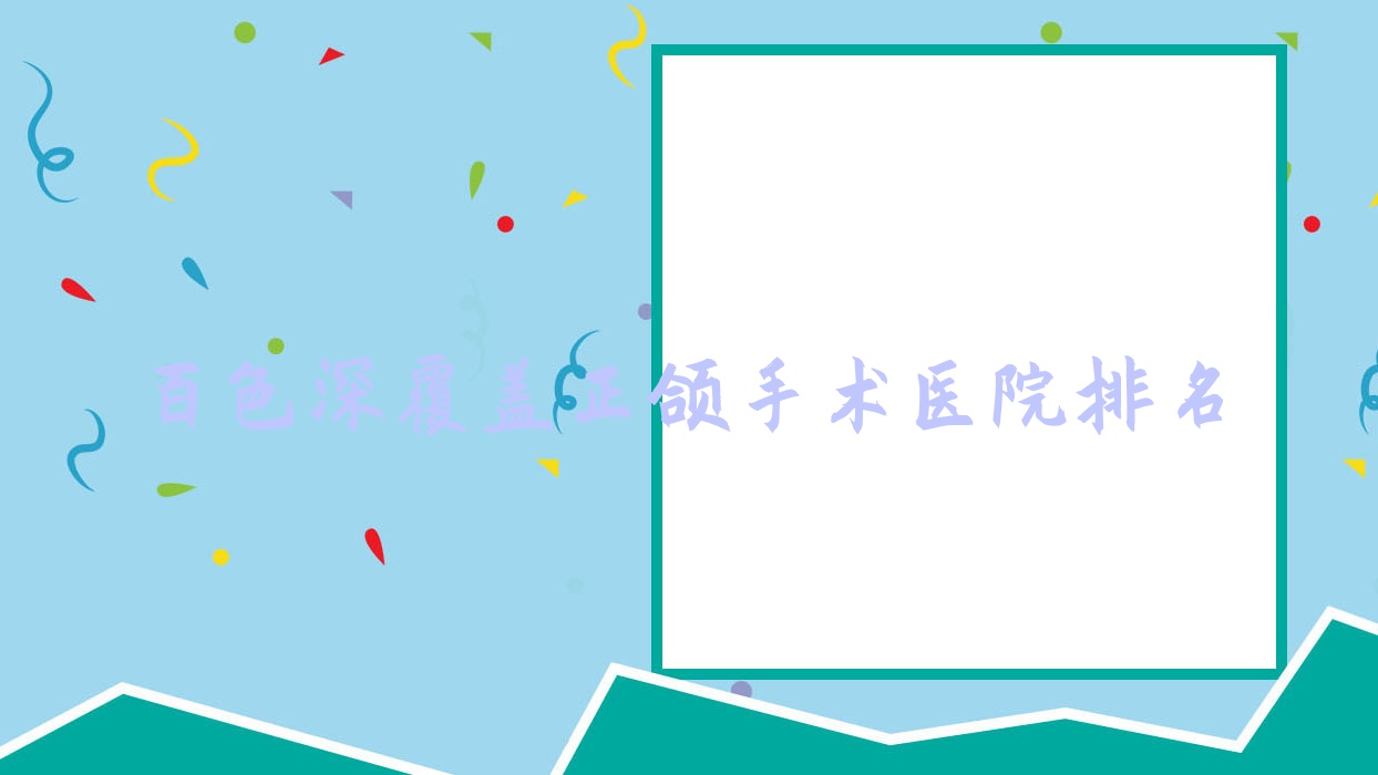 百色深覆蓋正頜手術醫(yī)院排名百色深覆蓋正頜手術雅潔便宜又好