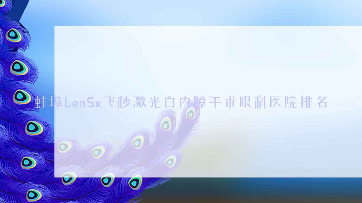 蚌埠LenSx飞秒激光白内障手术哪家医院较好?人气排行前十,蚌山区人民医院等人气上榜 蚌埠LenSx飞秒激光白内障手术哪家医院较好?人气排行前十,蚌山区人民医院等人气上榜