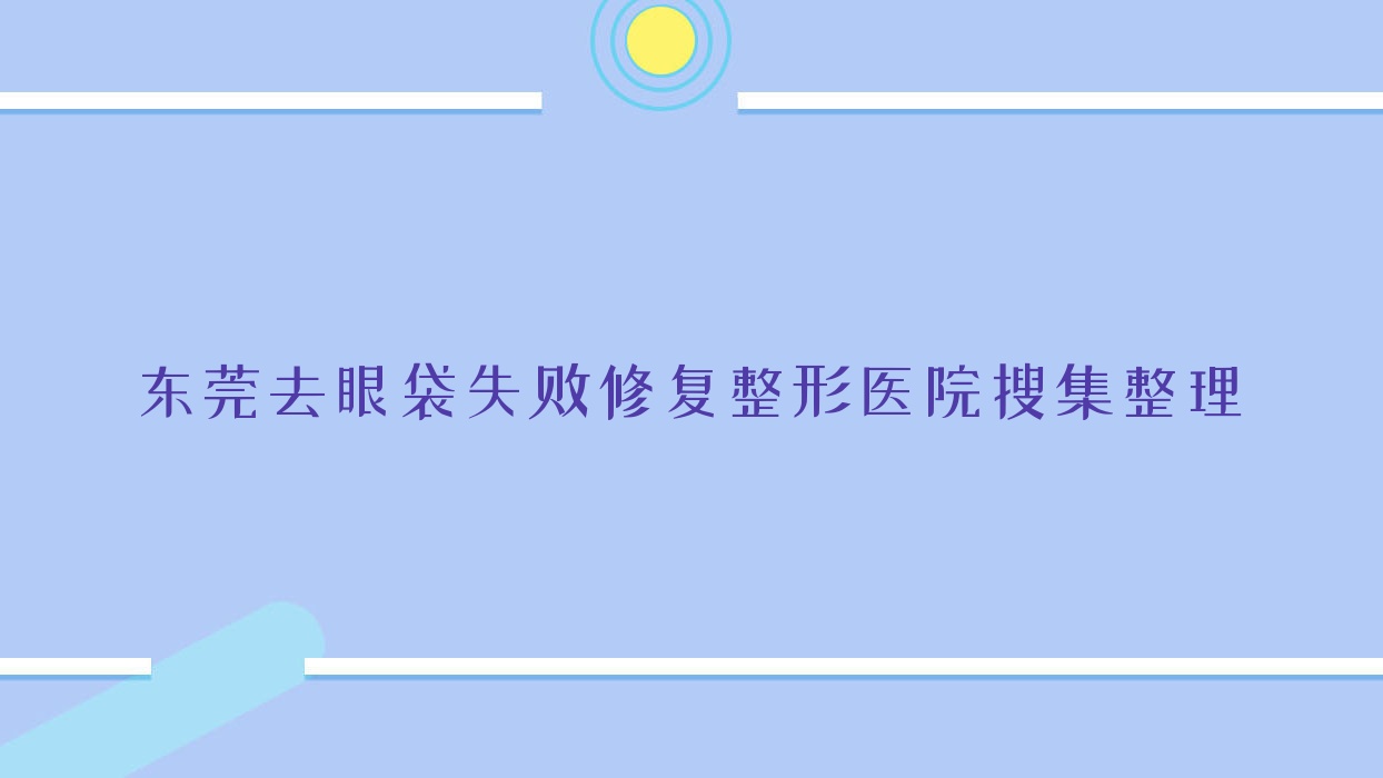 东莞去眼袋失败修复整形医院搜集整理前十评测,汇总当地这十家被广大网友爱戴 东莞去眼袋失败修复整形医院搜集整理前十评测,汇总当地这十家被广大网友爱戴