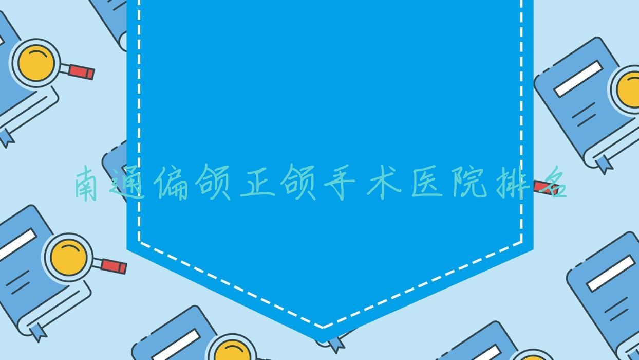南通偏颌正颌手术医院排名南通偏颌正颌手术牙博士好又便宜 南通偏颌正颌手术医院排名南通偏颌正颌手术牙博士好又便宜