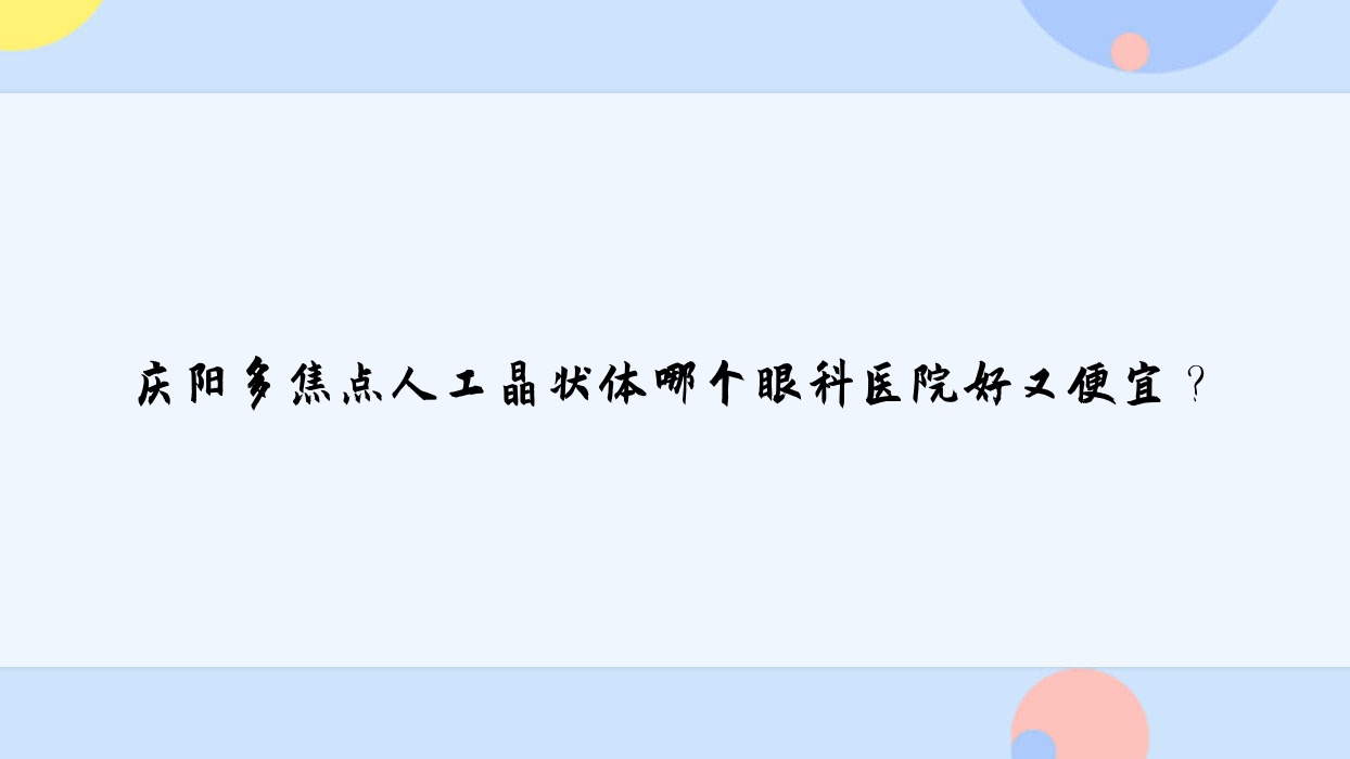 慶陽(yáng)多焦點(diǎn)人工晶狀體哪個(gè)醫(yī)院好又便宜？中醫(yī)院/西峰區(qū)人民醫(yī)院便宜又好