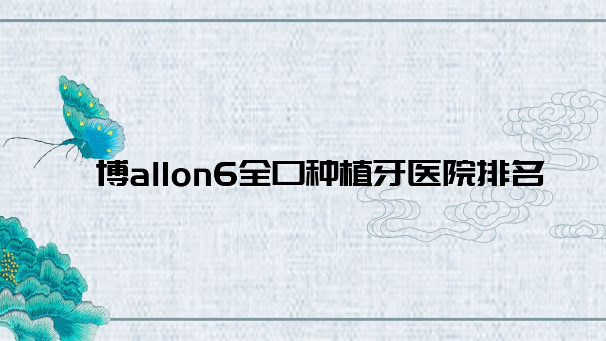 淄博allon6全口種植牙醫(yī)院排名淄博allon6全口種植牙合美好還不貴