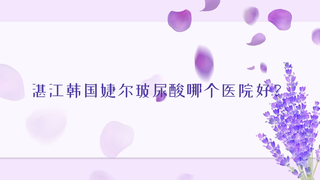 湛江韓國(guó)婕爾玻尿酸哪個(gè)醫(yī)院好？實(shí)力人氣相比:恒美時(shí)光/廉江彤雅思/銘麗等10家