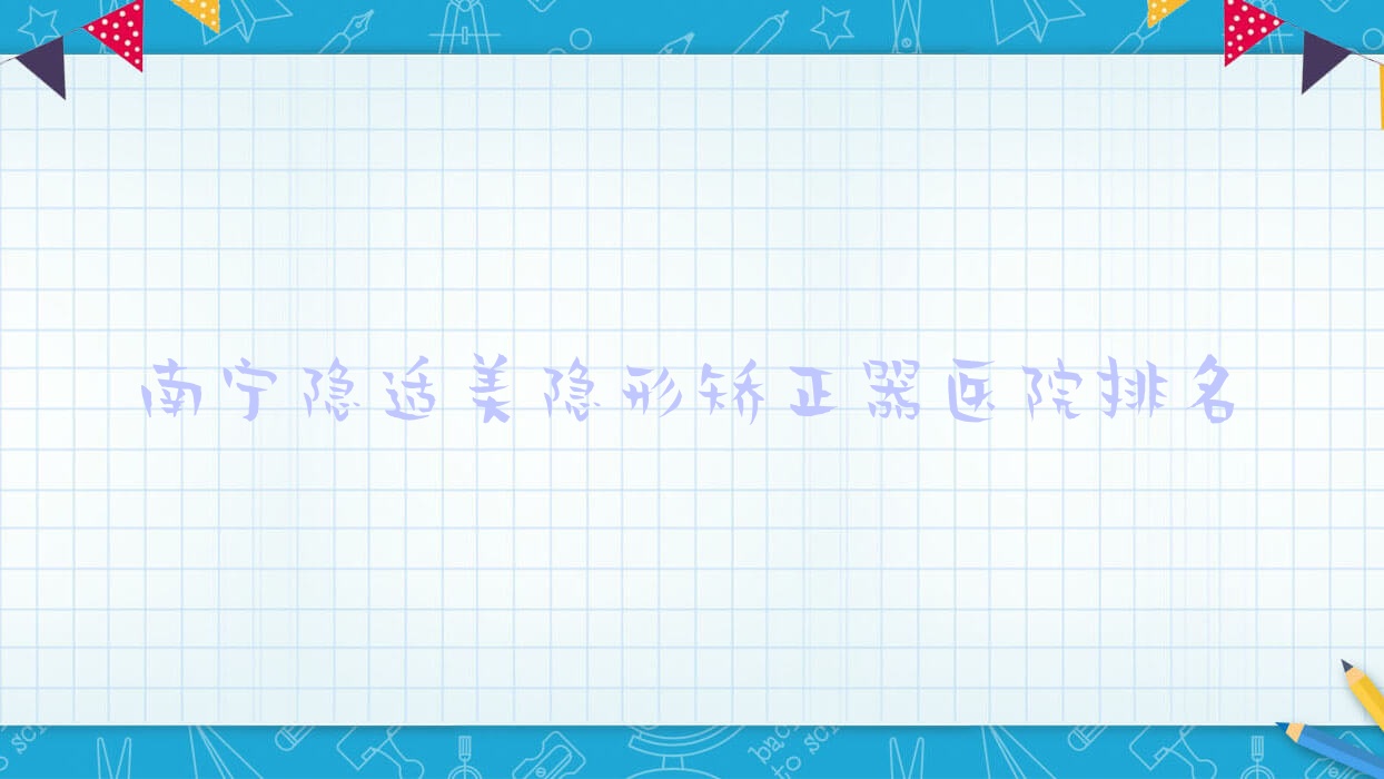 南寧隱適美隱形矯正器醫(yī)院排名南寧隱適美隱形矯正器諾貝爾好又便宜