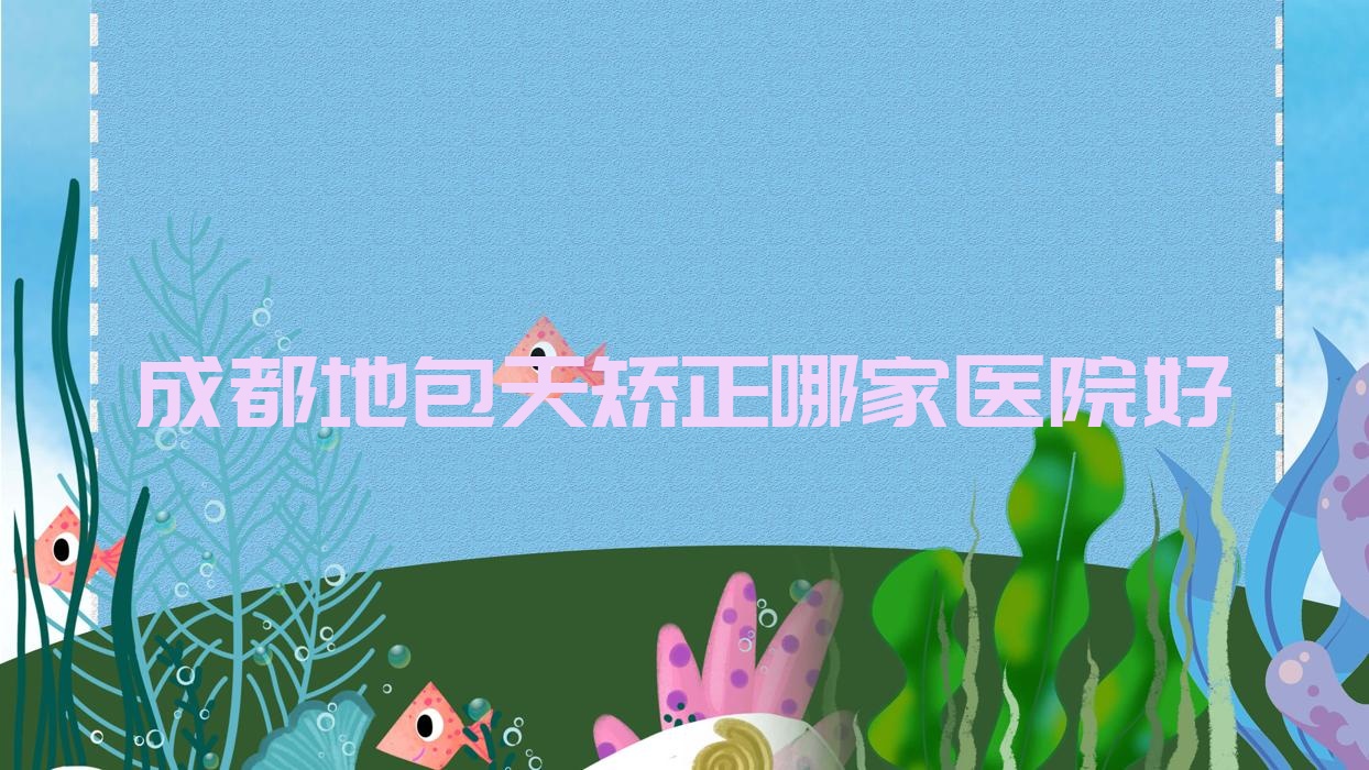 成都地包天矯正哪家醫(yī)院好？整形醫(yī)院、口碑評測費用價目表總覽！