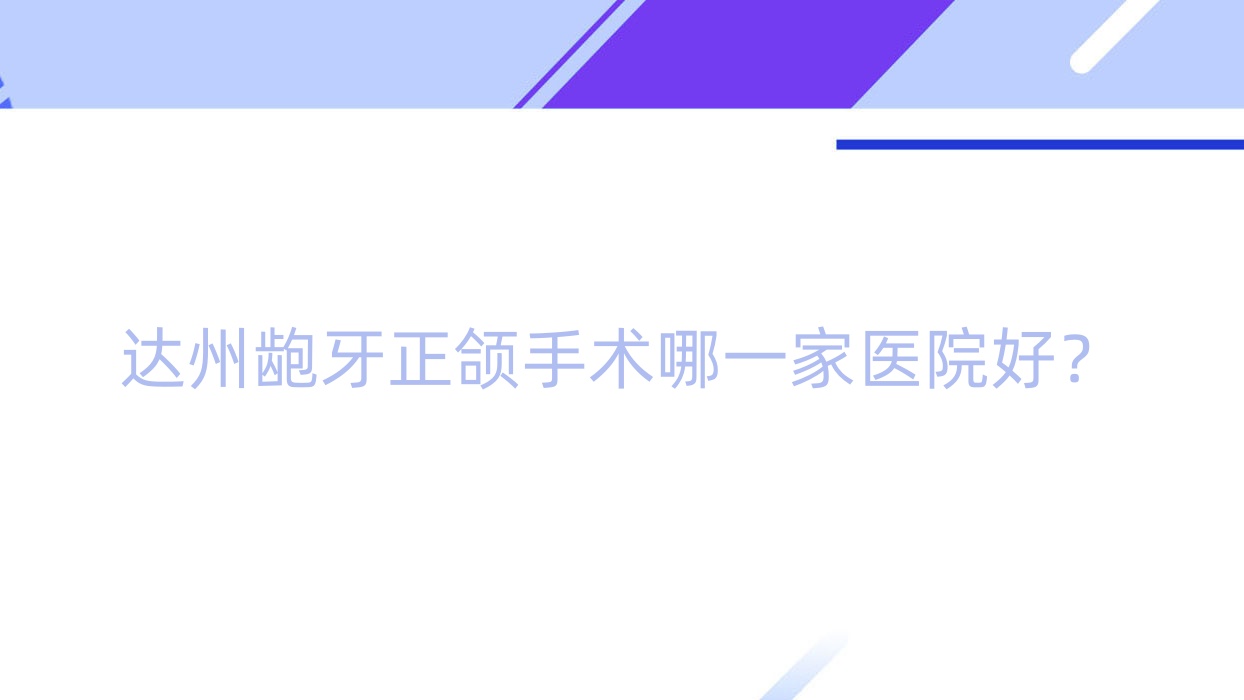 達州齙牙正頜手術(shù)哪一家醫(yī)院好？達州雙頜前突正頜手術(shù)/深覆蓋正頜手術(shù)挑選這些